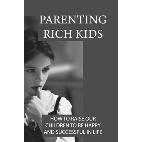 (영문도서) Parenting Rich Kids: How To Raise Our Children To Be Happy And Successful In Life: Children''S... Paperback, Independently Published, English, 9798530977947