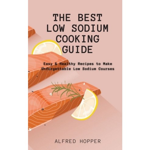 (영문도서) The Best Low Sodium Cooking Guide: Easy & Healthy Recipes to Make Unforgettable Low Sodium Co... Hardcover, Alfred Hopper, English, 9781803424613