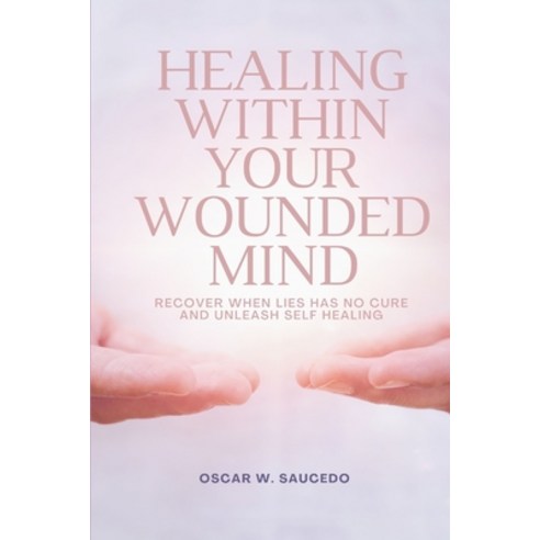 (영문도서) Healing within your wounded mind: Recover when lies has no cure ...