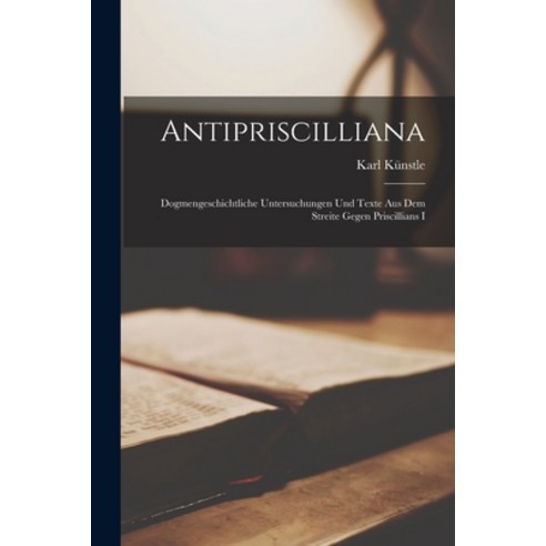(영문도서) Antipriscilliana: Dogmengeschichtliche Untersuchungen und Texte aus dem Streite Gegen Priscil... Paperback, Legare Street Press, English, 9781017317015