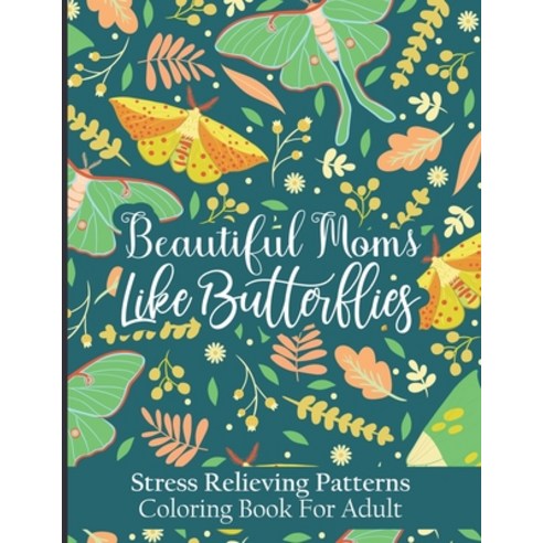 Beautiful Moms Like Butterflies- Stress Relieving Patterns Coloring Book For Adult: A Magic Butterfl... Paperback, Independently Published, English, 9798726657059