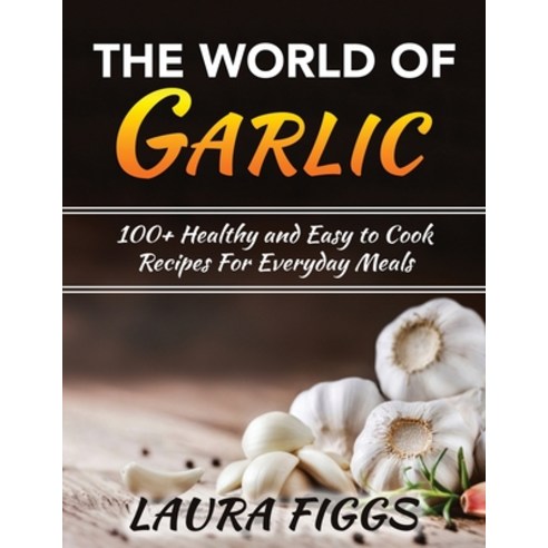 (영문도서) The World of Garlic: 100+ Healthy and Easy to Cook Recipes For Everyday Meals Paperback, Laura Figgs, English, 9781803120133