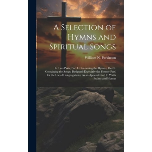(영문도서) A Selection of Hymns and Spiritual Songs: In Two Parts Part I. Containing the Hymns Part Ii... Hardcover, Legare Street Press, English, 9781019676004