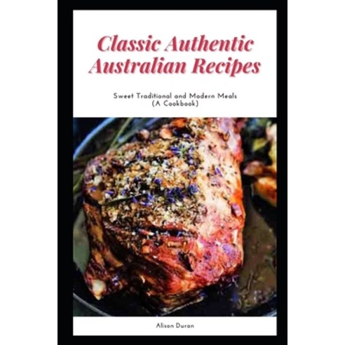 (영문도서) Classic Authentic Australian Recipes: Sweet Traditional and Modern Meals (A Cookbook) Paperback, Independently Published, English, 9798514786930