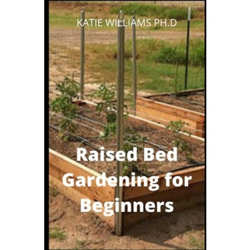 Raised Bed Gardening for Beginners: Comprehensive Guide To Build Your Own Raised Bed Garden Even If ... Paperback, Independently Published