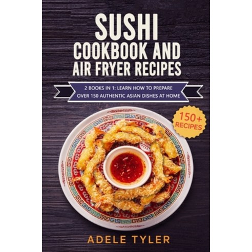 Sushi Cookbook And Air Fryer Recipes: 2 Books In 1: Learn How To Prepare Over 150 Authentic Asian Di... Paperback, Independently Published, English, 9798714809828