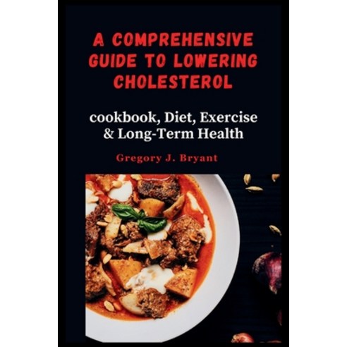 (영문도서) A Comprehensive Guide to Lowering Cholesterol: cookbook Diet Exercise & Long-Term Health Paperback, Independently Published, English, 9798868434020