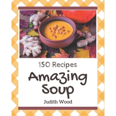 150 Amazing Soup Recipes: A Soup Cookbook for All Generation Paperback, Independently Published, English, 9798574151747