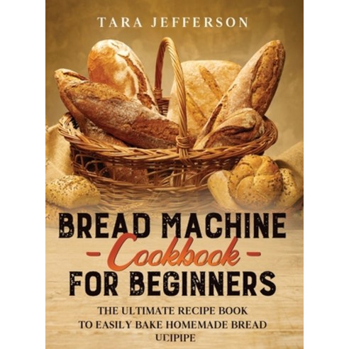 Bread Machine Cookbook for Beginners: The Ultimate Recipe Book to Easily Bake Homemade Bread Hardcover, Independently Published, English, 9781801234665