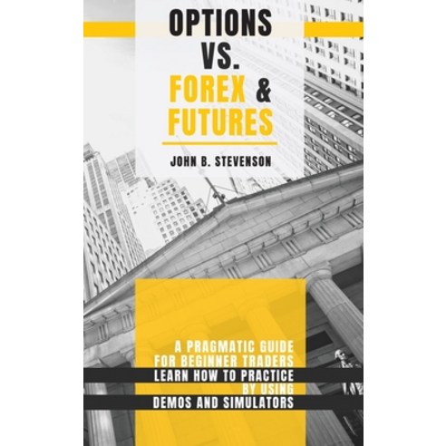 (영문도서) Options Vs Forex & Futures: A Pragmatic Guide For Beginner Traders. Learn How To Practice By ... Hardcover, Investing in Yourself L.T.D., English, 9781803253923