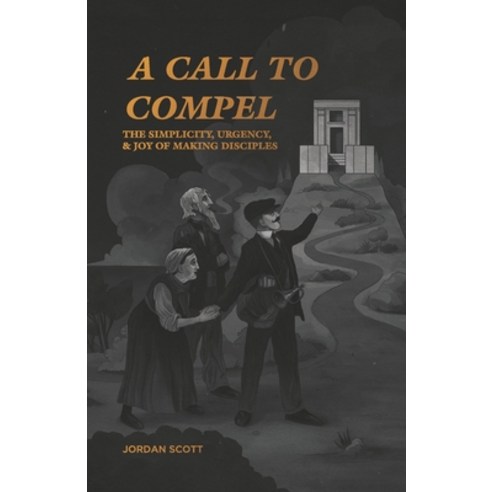A Call to Compel: The Simplicity Urgency and Joy of Making Disciples Paperback, Independently Published