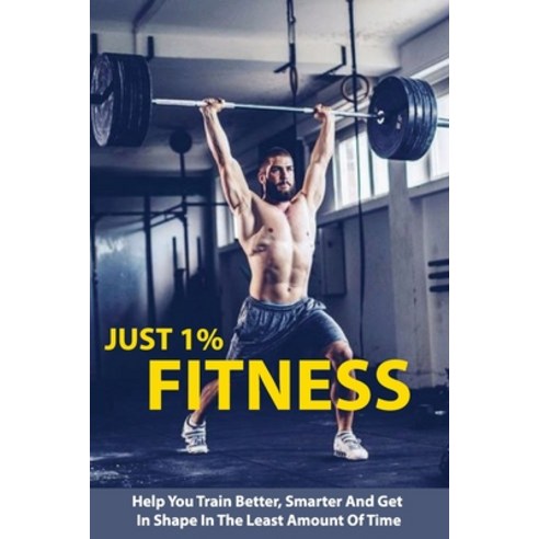 Just 1% Fitness: Help You Train Better Smarter And Get In Shape In The Least Amount Of Time: Fitnes... Paperback, Independently Published, English, 9798707523854
