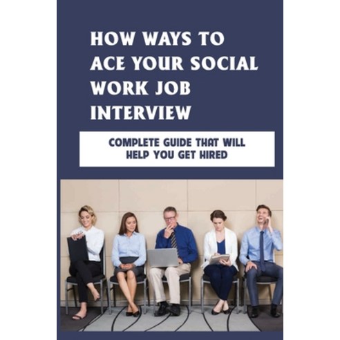 (영문도서) How Ways To Ace Your Social Work Job Interview: Complete Guide That Will Help You Get Hired: ... Paperback, Independently Published, English, 9798527161205
