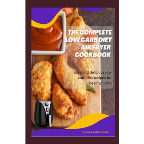 The Complete Low Carb Diet Air Fryer Cookbook: Easy and delicious low carb diet recipes for healthy ... Paperback, Independently Published, English, 9798740064697