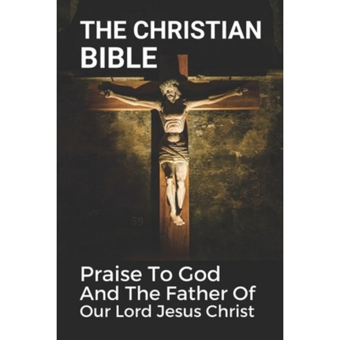 (영문도서) The Christian Bible: Praise To God And The Father Of Our Lord Jesus Christ: The Philippians Paperback, Independently Published, English, 9798534778540