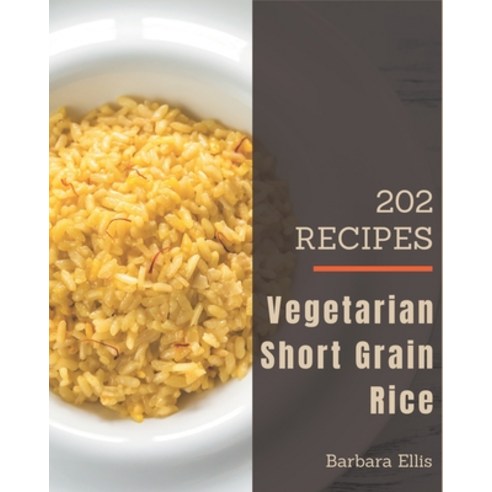 202 Vegetarian Short Grain Rice Recipes: Make Cooking at Home Easier with Vegetarian Short Grain Ric... Paperback, Independently Published