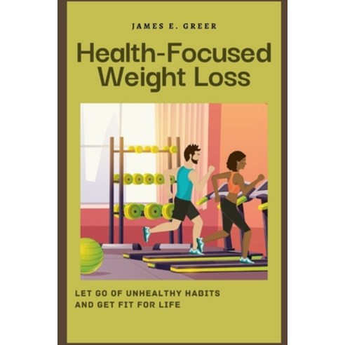 (영문도서) Health-Focused Weight Loss: Let Go of Unhealthy Habits and Get Fit for Life Paperback, Independently Published, English, 9798372599062
