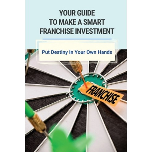 (영문도서) Your Guide To Make A Smart Franchise Investment: Put Destiny In Your Own Hands: Franchise Sel... Paperback, Independently Published, English, 9798508211059