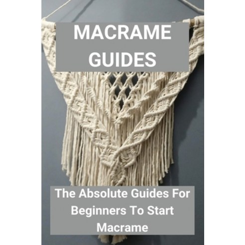 Macrame Guides: The Absolute Guides For Beginners To Start Macrame: Awesome Beginner Macrame Projects Paperback, Independently Published, English, 9798725738896