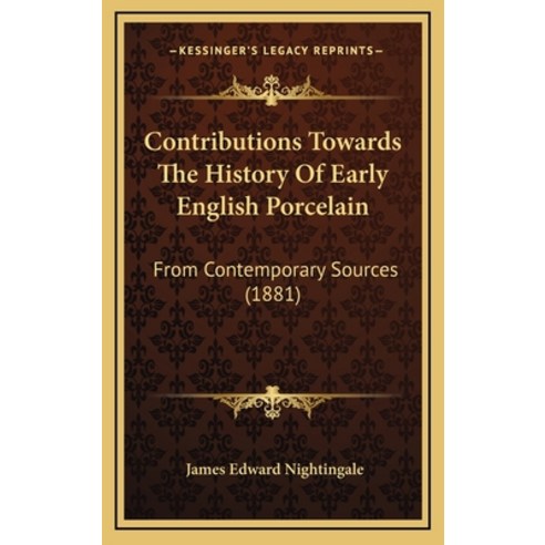Contributions Towards The History Of Early English Porcelain: From Contemporary Sources (1881) Hardcover, Kessinger Publishing