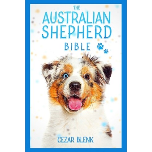The Australian Shepherd Bible: A Complete Guide to Australian Shepherd for Learn Everything you Need... Paperback, Amazon Digital Services LLC..., English, 9798642756782