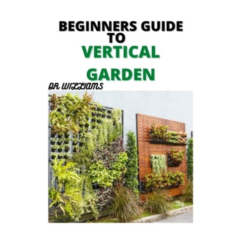 Beginners Guide to Vertical Gardening: Complete Beginners Guide to Vertical Gardening Paperback, Independently Published, English, 9798703219485