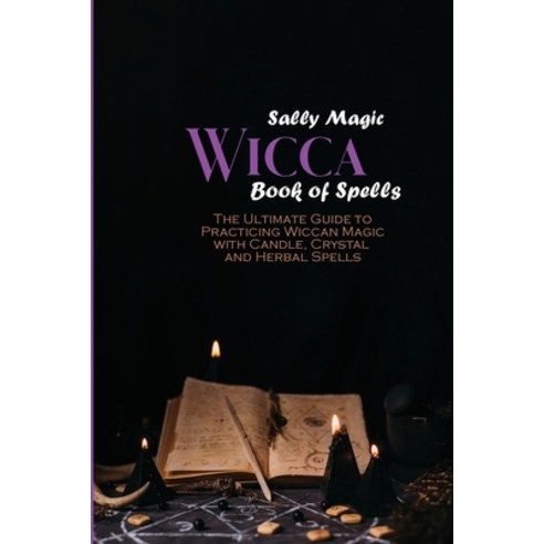 Wicca Book of Spells: The Ultimate Guide to Practicing Wiccan Magic ...