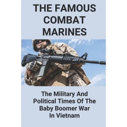 (영문도서) The Famous Combat Marines: The Military And Political Times Of The Baby Boomer War In Vietnam Paperback, Independently Published, English, 9798772373699