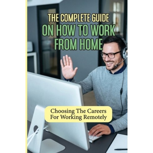 (영문도서) The Complete Guide On How To Work From Home: Choosing The Careers For Working Remotely: Work ... Paperback, Independently Published, English, 9798545331888