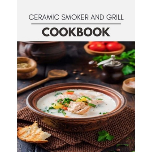 Ceramic Smoker And Grill Cookbook: Weekly Plans and Recipes to Lose ...