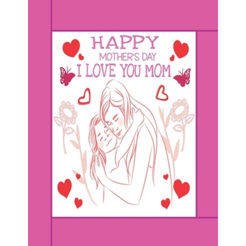 Happy Mother''s Day I Love You Mom: Perfect Mom Gift for Birthday; Coloring Book for Mom; And Relaxin... Paperback, Independently Published