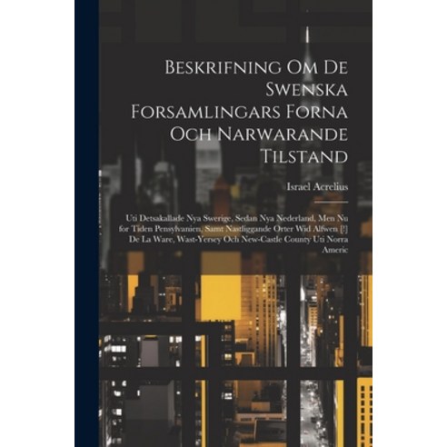 (영문도서) Beskrifning om de Swenska Forsamlingars Forna och Narwarande Tilstand: Uti Detsakallade Nya S... Paperback, Legare Street Press, English, 9781021398369
