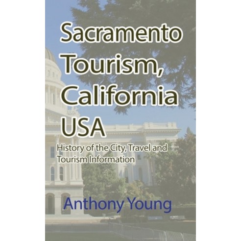 Sacramento Tourism California USA: History of the City Travel and Tourism Information Paperback, Independently Published, English, 9798740977027