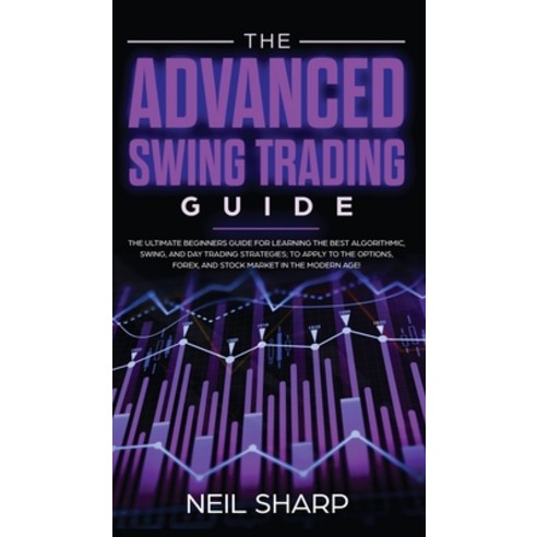 The Advanced Swing Trading Guide: The Ultimate Beginners Guide For Learning The Best Algorithmic Sw... Hardcover, AC Publishing, English, 9781989629994