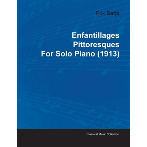 Enfantillages Pittoresques by Erik Satie for Solo Piano (1913) Paperback, Classic Music Collection, English, 9781446515532