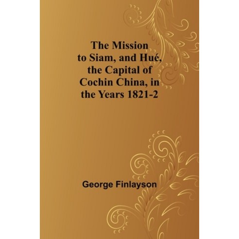 (영문도서) The Mission to Siam and Hué the Capital of Cochin China in the Years 1821-2 Paperback, Alpha Edition, English, 9789357729161