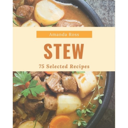 75 Selected Stew Recipes: Make Cooking at Home Easier with Stew Cookbook! Paperback, Independently Published