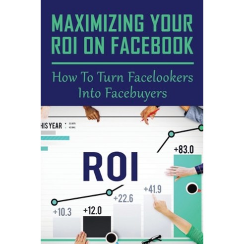 (영문도서) Maximizing Your ROI On Facebook: How To Turn Facelookers Into Facebuyers: Can You Get Paid Fr... Paperback, Independently Published, English, 9798541121056