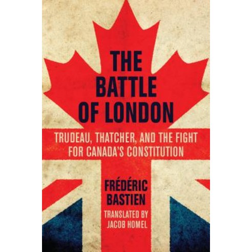 The Battle of London: Trudeau Thatcher and the Fight for Canada''s Constitution Paperback, Dundurn Group
