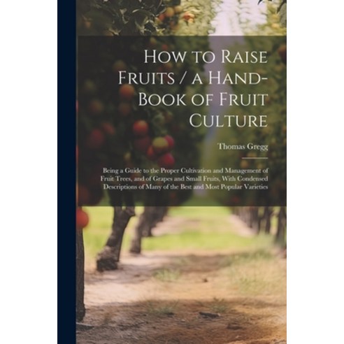 (영문도서) How to Raise Fruits / a Hand-book of Fruit Culture: Being a Guide to the Proper Cultivation a... Paperback, Legare Street Press, English, 9781021918208
