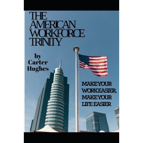 (영문도서) The American Workforce Trinity: Make Your Work Easier Make Your Life Easier Paperback, Independently Published, English, 9798390051085