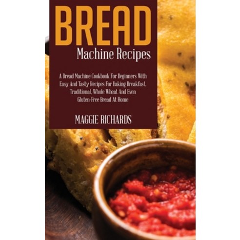 (영문도서) Bread Machine Recipes: A Bread Machine Cookbook For Beginners With Easy And Tasty Recipes For... Hardcover, Maggie Richards, English, 9781802946116