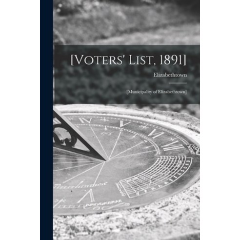 (영문도서) [Voters'' List 1891] [microform]: [municipality of Elizabethtown] Paperback, Legare Street Press, English, 9781013598708