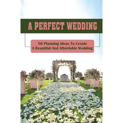 (영문도서) A Perfect Wedding: 50 Planning Ideas To Create A Beautiful And Affordable Wedding: Create A W... Paperback, Independently Published, English, 9798464964372