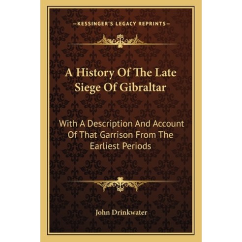 A History Of The Late Siege Of Gibraltar: With A Description And Account Of That Garrison From The E... Paperback, Kessinger Publishing