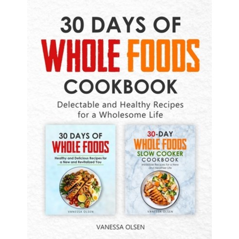 30-Day Whole Foods Cookbook: Delectable and Healthy Recipes for a Wholesome Life Paperback, Independently Published