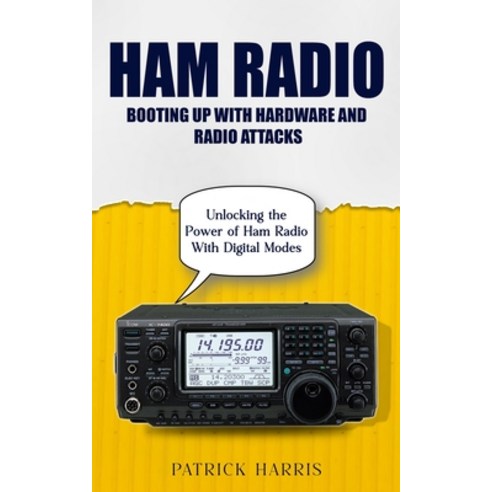 (영문도서) Ham Radio: Booting Up With Hardware and Radio Attacks (Unlocking the Power of Ham Radio With ... Paperback, Patrick Harris, English, 9781777735661