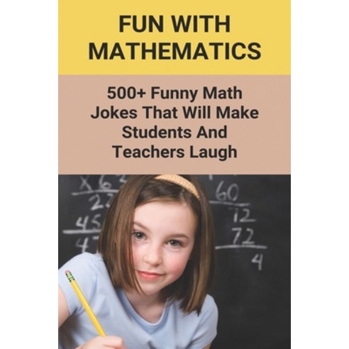 (영문도서) Fun With Mathematics: 500+ Funny Math Jokes That Will Make Students And Teachers Laugh: Jokes... Paperback, Independently Published, English, 9798500674173