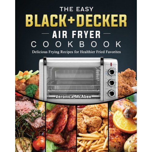 (영문도서) The Easy BLACK+DECKER Air Fryer Cookbook: Delicious Frying Recipes for Healthier Fried Favorites Paperback, Veronica McAbee, English, 9781802449525
