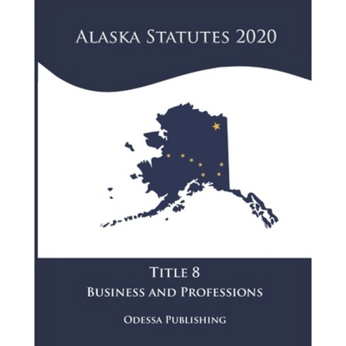 Alaska Statutes 2020 Title 8 Business and Professions Paperback, Independently Published